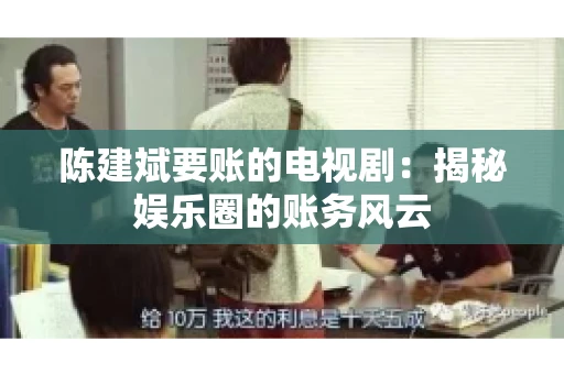 陈建斌要账的电视剧:揭秘娱乐圈的账务风云 陈建斌要账的电视剧:揭秘娱乐圈的账务风云