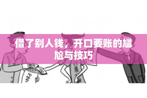 借了别人钱,开口要账的尴尬与技巧 借了别人钱,开口要账的尴尬与技巧