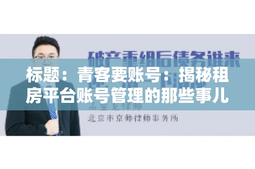 标题：青客要账号：揭秘租房平台账号管理的那些事儿