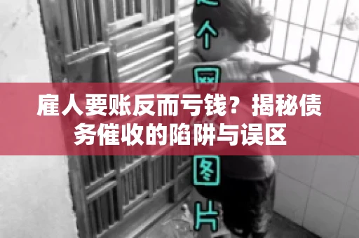 雇人要账反而亏钱?揭秘债务催收的陷阱与误区 雇人要账反而亏钱?揭秘债务催收的陷阱与误区
