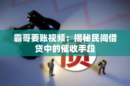 霸哥要账视频：揭秘民间借贷中的催收手段