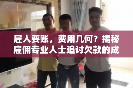 雇人要账，费用几何？揭秘雇佣专业人士追讨欠款的成本之谜