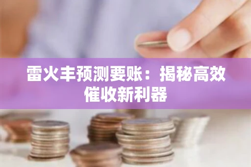 雷火丰预测要账:揭秘高效催收新利器 雷火丰预测要账:揭秘高效催收新利器