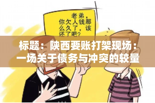 标题:陕西要账打架现场:一场关于债务与冲突的较量 标题:陕西要账打架现场:一场关于债务与冲突的较量