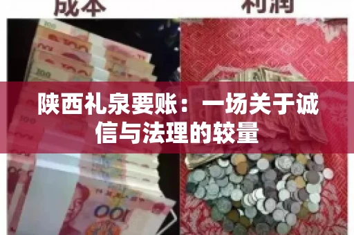 陕西礼泉要账:一场关于诚信与法理的较量 陕西礼泉要账:一场关于诚信与法理的较量