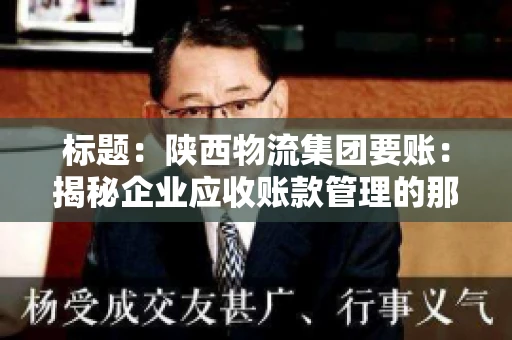 标题：陕西物流集团要账：揭秘企业应收账款管理的那些事儿