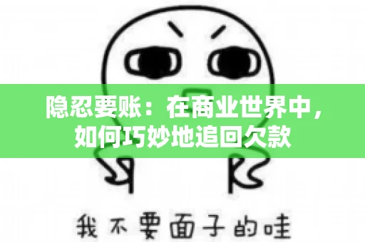 隐忍要账：在商业世界中，如何巧妙地追回欠款