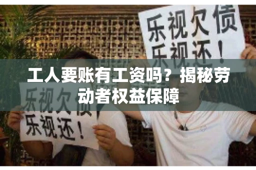 工人要账有工资吗?揭秘劳动者权益保障 工人要账有工资吗?揭秘劳动者权益保障