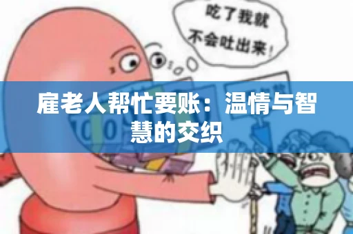雇老人帮忙要账:温情与智慧的交织 雇老人帮忙要账:温情与智慧的交织