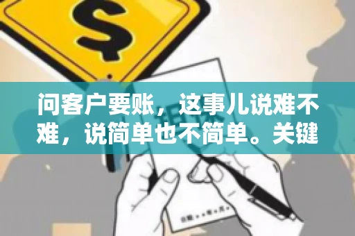 问客户要账，这事儿说难不难，说简单也不简单。关键是要掌握一些技巧，让整个要账过程既不伤和气，又能顺利收回款项。今天，我就来跟大家聊聊这个话题，希望能给大家带来一些实用的建议。