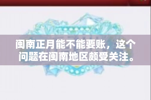闽南正月能不能要账，这个问题在闽南地区颇受关注。正月，对于闽南人来说，是喜庆、团圆的时刻，那么在这个时候，能不能向他人追讨债务呢？下面，我们就来聊聊这个话题。