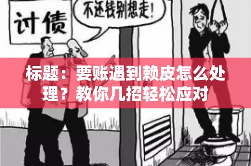 标题：要账遇到赖皮怎么处理？教你几招轻松应对