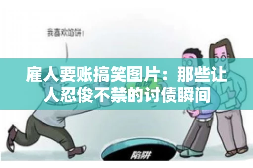 雇人要账搞笑图片：那些让人忍俊不禁的讨债瞬间