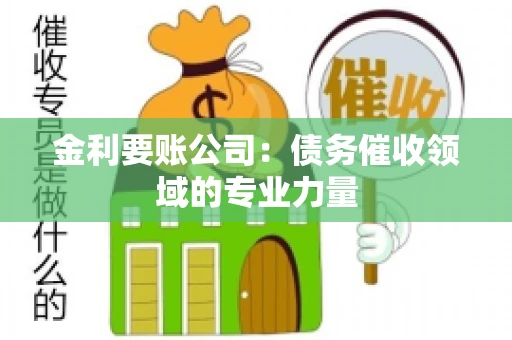 金利要账公司:债务催收领域的专业力量 金利要账公司:债务催收领域的专业力量