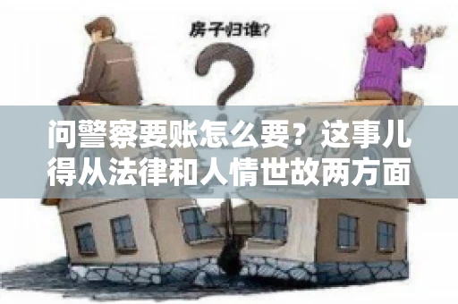 问警察要账怎么要？这事儿得从法律和人情世故两方面来说。咱们先说法律，再聊聊实际操作中的一些小技巧。