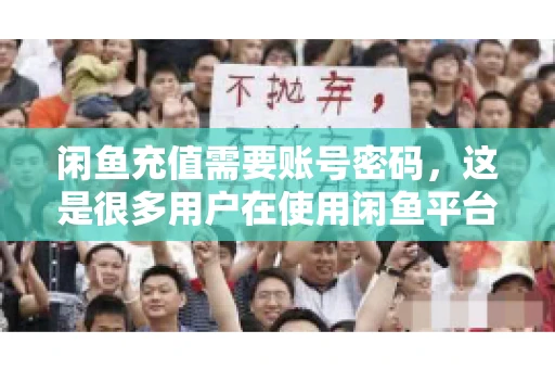 闲鱼充值需要账号密码,这是很多用户在使用闲鱼平台时都会遇到的问题。今天,我就来和大家聊聊这个话题,希望能帮助大家更好地了解闲鱼充值的相关事宜。 闲鱼充值需要账号密码,这是很多用户在使用闲鱼平台时都会遇到的问题。今天,我就来和大家聊聊这个话题,希望能帮助大家更好地了解闲鱼充值的相关事宜。