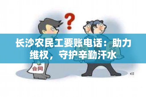 长沙农民工要账电话：助力维权，守护辛勤汗水