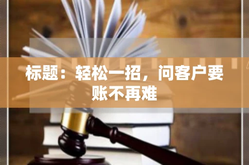 标题：轻松一招，问客户要账不再难