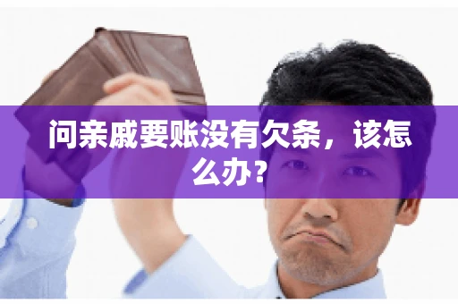 问亲戚要账没有欠条,该怎么办? 问亲戚要账没有欠条,该怎么办?
