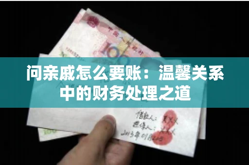 问亲戚怎么要账：温馨关系中的财务处理之道