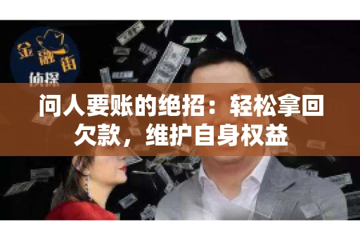 问人要账的绝招:轻松拿回欠款,维护自身权益 问人要账的绝招:轻松拿回欠款,维护自身权益