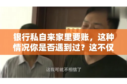 银行私自来家里要账，这种情况你是否遇到过？这不仅仅是一个法律问题，更涉及到我们每个人的日常生活。今天，我们就来聊聊这个话题，看看银行私自来家里要账的原因、法律依据以及我们该如何应对。