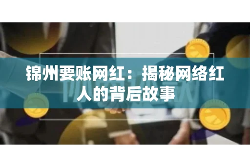 锦州要账网红：揭秘网络红人的背后故事