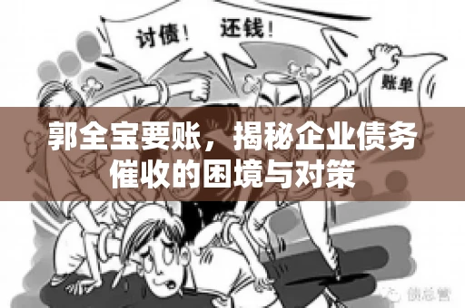 郭全宝要账，揭秘企业债务催收的困境与对策