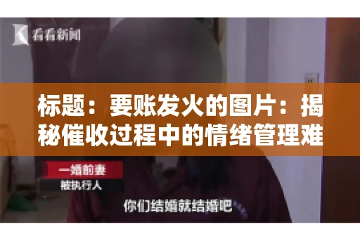 标题：要账发火的图片：揭秘催收过程中的情绪管理难题