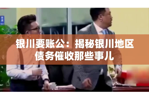 银川要账公：揭秘银川地区债务催收那些事儿