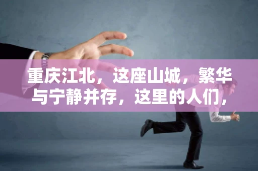 重庆江北，这座山城，繁华与宁静并存，这里的人们，勤劳与智慧同在。而在这片热土上，要账之事，也是生活中不可或缺的一部分。今天，就让我们来聊聊重庆江北的“要账”那些事儿。