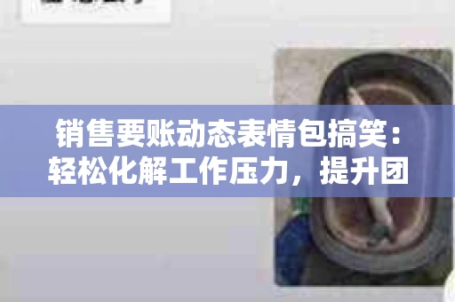 销售要账动态表情包搞笑:轻松化解工作压力,提升团队凝聚力 销售要账动态表情包搞笑:轻松化解工作压力,提升团队凝聚力