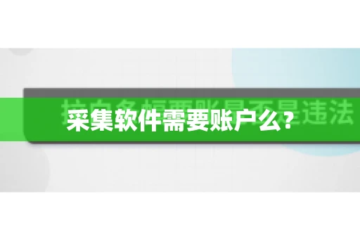 采集软件需要账户么? 采集软件需要账户么?