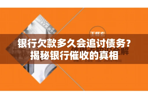 银行欠款多久会追讨债务？揭秘银行催收的真相