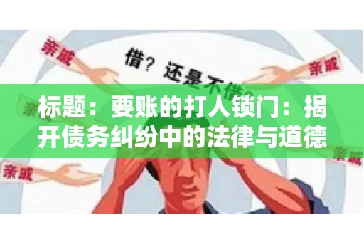 标题:要账的打人锁门:揭开债务纠纷中的法律与道德困境 标题:要账的打人锁门:揭开债务纠纷中的法律与道德困境