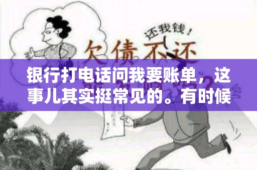银行打电话问我要账单，这事儿其实挺常见的。有时候，接到银行的电话，一开口就是询问账单，心里难免会有些疑惑。今天，我就来和大家聊聊这个话题，希望能帮到那些和我一样，接到银行电话询问账单的朋友们。