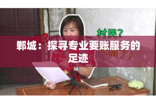 郸城：探寻专业要账服务的足迹