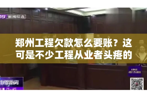 郑州工程欠款怎么要账？这可是不少工程从业者头疼的问题。今天，咱们就来聊聊这个话题，希望能给大家提供一些有用的建议。