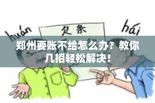 郑州要账不给怎么办？教你几招轻松解决！