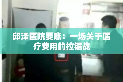 邱泽医院要账：一场关于医疗费用的拉锯战
