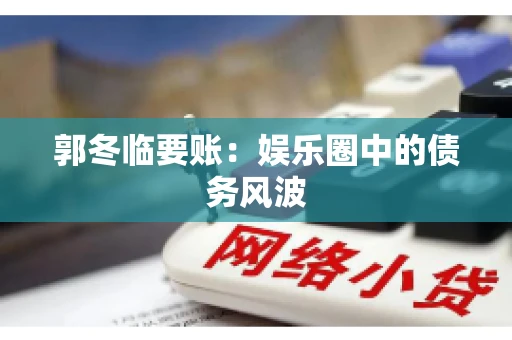 郭冬临要账：娱乐圈中的债务风波