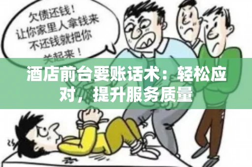 酒店前台要账话术：轻松应对，提升服务质量