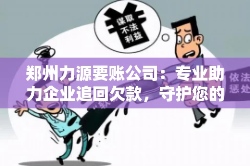 郑州力源要账公司：专业助力企业追回欠款，守护您的资金安全