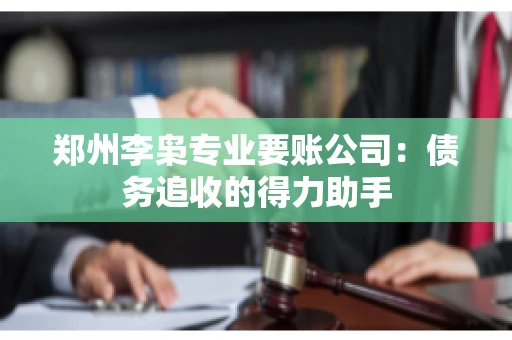 郑州李枭专业要账公司：债务追收的得力助手