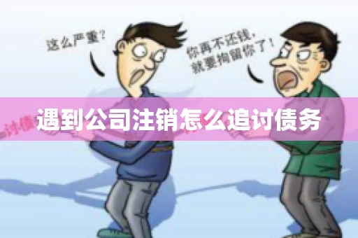 遇到公司注销怎么追讨债务