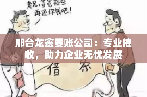 邢台龙鑫要账公司：专业催收，助力企业无忧发展