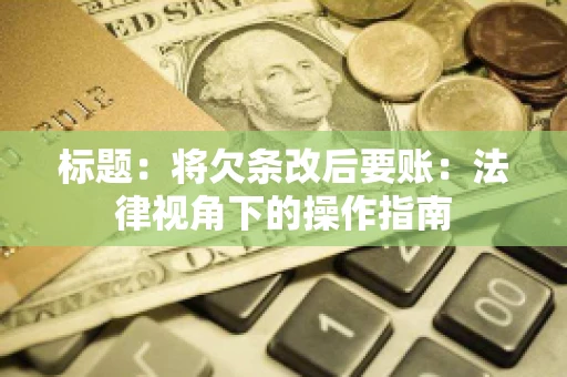 标题：将欠条改后要账：法律视角下的操作指南