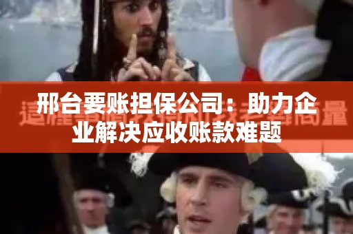 邢台要账担保公司：助力企业解决应收账款难题