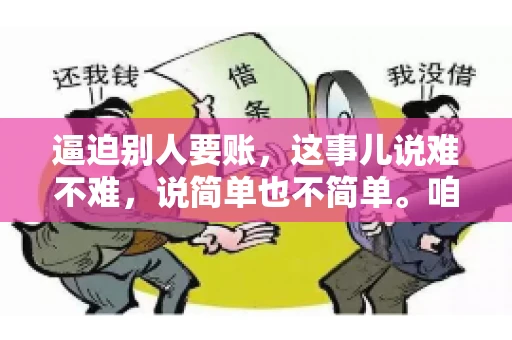 逼迫别人要账，这事儿说难不难，说简单也不简单。咱们得先弄明白，这其中的门道和技巧。今天，我就来跟大家聊聊，逼迫别人要账怎么说。