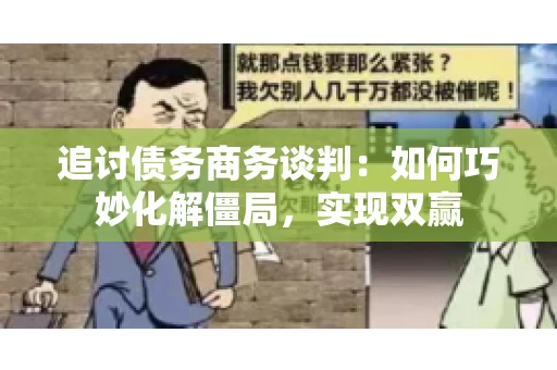 追讨债务商务谈判：如何巧妙化解僵局，实现双赢